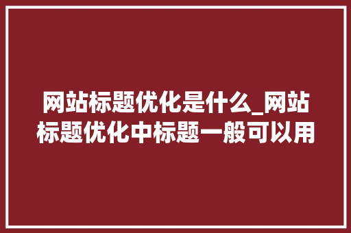 网站标题优化是什么_网站标题优化中标题一般可以用什么符号连接。 网站标题优化是什么_网站标题优化中标题一般可以用什么符号连接。 百度SEO
