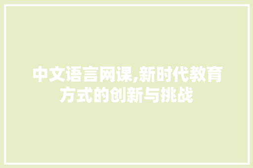 中文语言网课,新时代教育方式的创新与挑战
