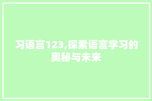 习语言123,探索语言学习的奥秘与未来