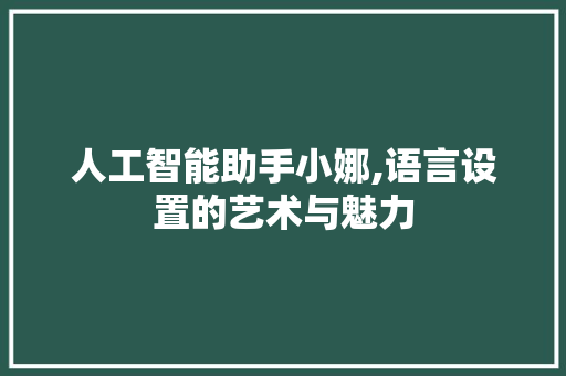 人工智能助手小娜,语言设置的艺术与魅力