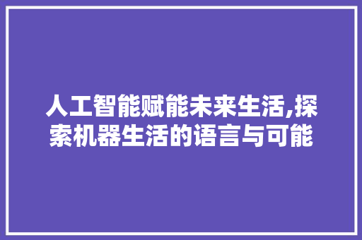 人工智能赋能未来生活,探索机器生活的语言与可能