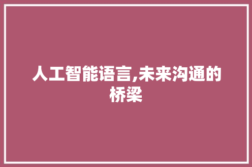 人工智能语言,未来沟通的桥梁