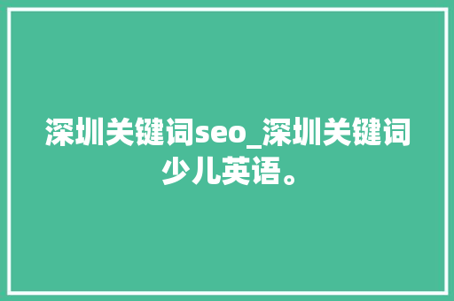 深圳关键词seo_深圳关键词少儿英语。 深圳关键词seo_深圳关键词少儿英语。 SEO关键词
