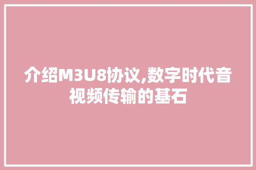 介绍M3U8协议,数字时代音视频传输的基石