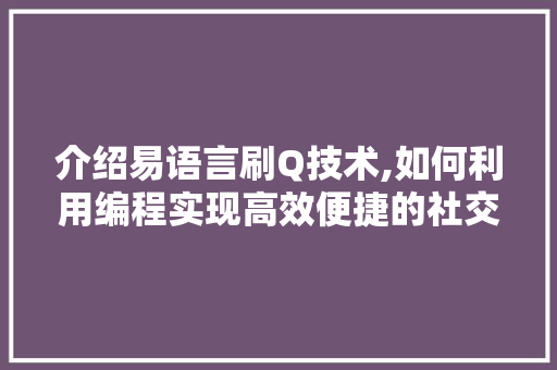 介绍易语言刷Q技术,如何利用编程实现高效便捷的社交互动