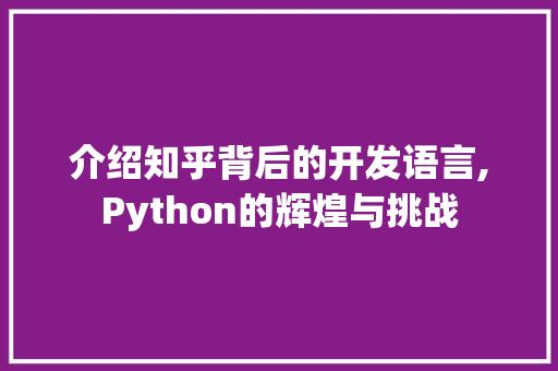 介绍知乎背后的开发语言,Python的辉煌与挑战 SEO关键词