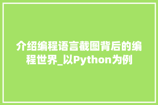 介绍编程语言截图背后的编程世界_以Python为例