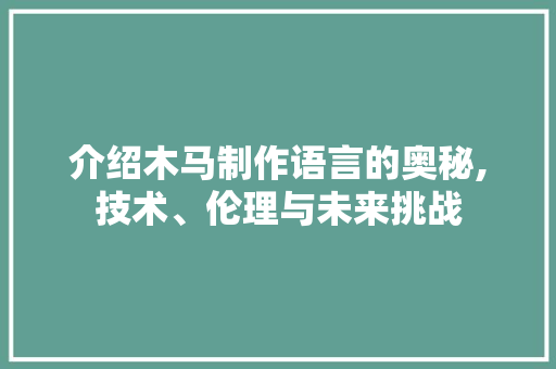 介绍木马制作语言的奥秘,技术、伦理与未来挑战