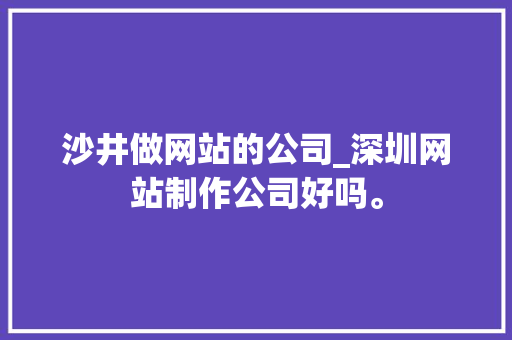 沙井做网站的公司_深圳网站制作公司好吗。