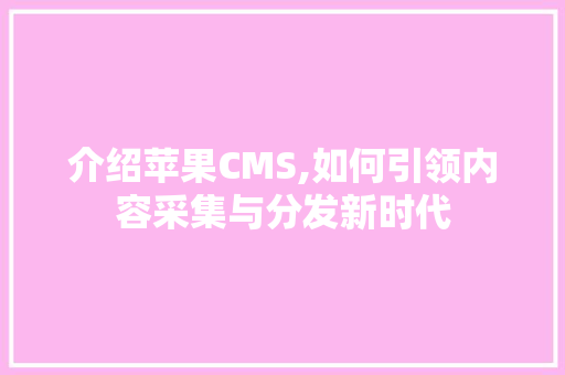 介绍苹果CMS,如何引领内容采集与分发新时代