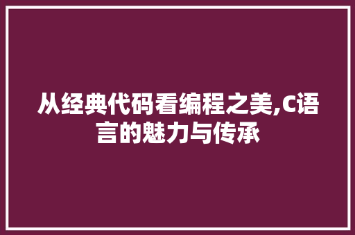 从经典代码看编程之美,C语言的魅力与传承