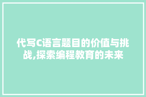 代写C语言题目的价值与挑战,探索编程教育的未来
