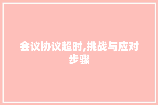 会议协议超时,挑战与应对步骤
