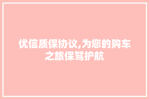 优信质保协议,为您的购车之旅保驾护航