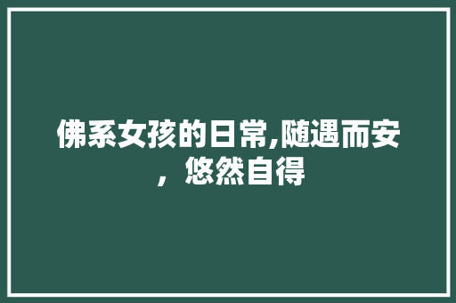 佛系女孩的日常,随遇而安，悠然自得