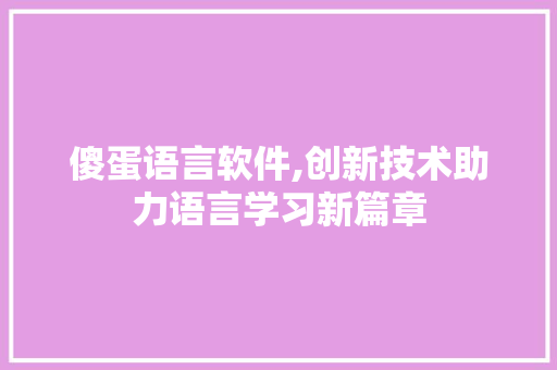 傻蛋语言软件,创新技术助力语言学习新篇章