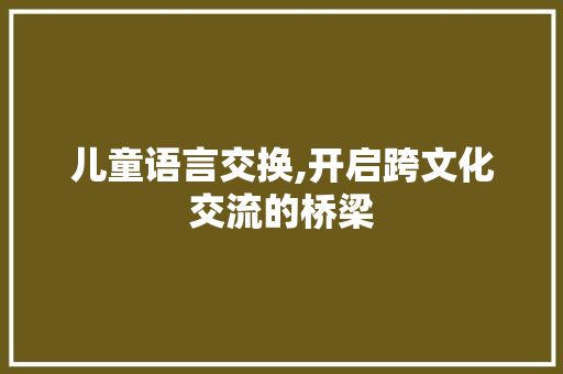 儿童语言交换,开启跨文化交流的桥梁