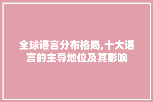 全球语言分布格局,十大语言的主导地位及其影响