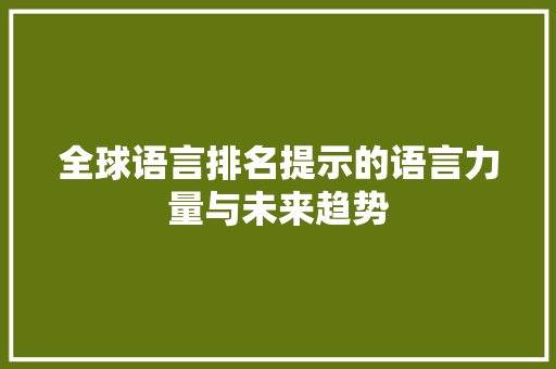 全球语言排名提示的语言力量与未来趋势