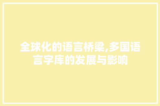 全球化的语言桥梁,多国语言字库的发展与影响