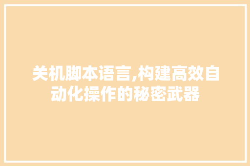 关机脚本语言,构建高效自动化操作的秘密武器