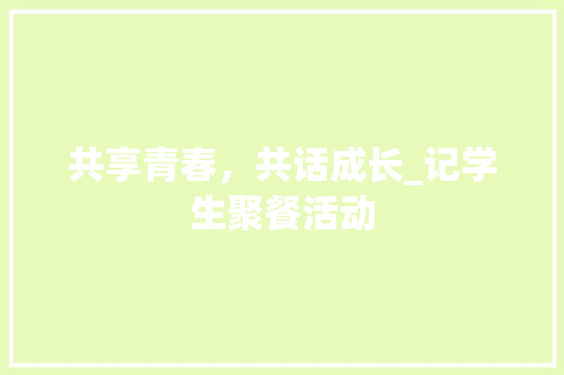 共享青春，共话成长_记学生聚餐活动