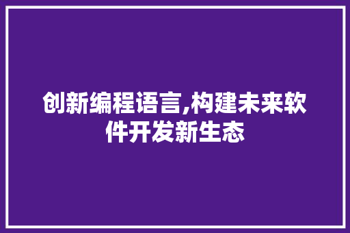 创新编程语言,构建未来软件开发新生态