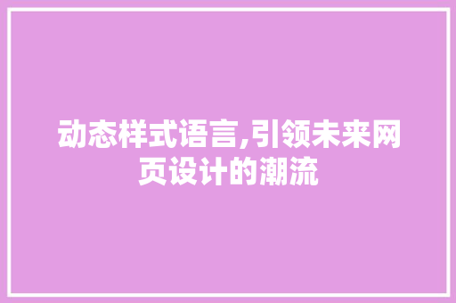 动态样式语言,引领未来网页设计的潮流