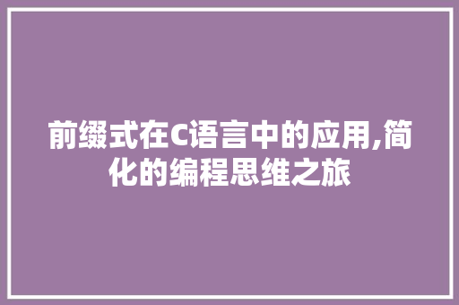 前缀式在C语言中的应用,简化的编程思维之旅 神马SEO