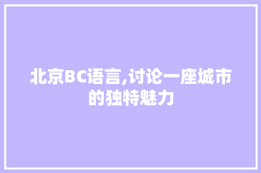 北京BC语言,讨论一座城市的独特魅力
