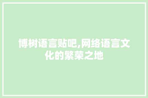 博树语言贴吧,网络语言文化的繁荣之地