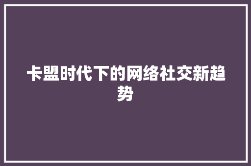 卡盟时代下的网络社交新趋势