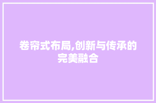 卷帘式布局,创新与传承的完美融合 神马SEO
