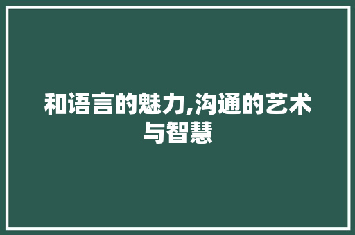 和语言的魅力,沟通的艺术与智慧 网站建设公司