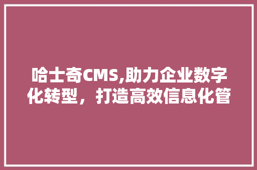 哈士奇CMS,助力企业数字化转型，打造高效信息化管理平台 网站建设公司