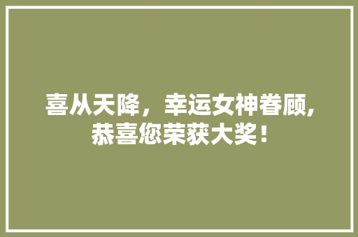 喜从天降，幸运女神眷顾,恭喜您荣获大奖！