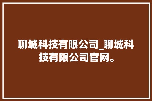 聊城科技有限公司_聊城科技有限公司官网。 聊城科技有限公司_聊城科技有限公司官网。 网站建设公司