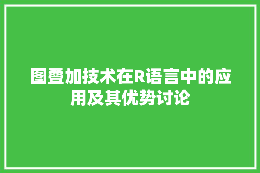 图叠加技术在R语言中的应用及其优势讨论