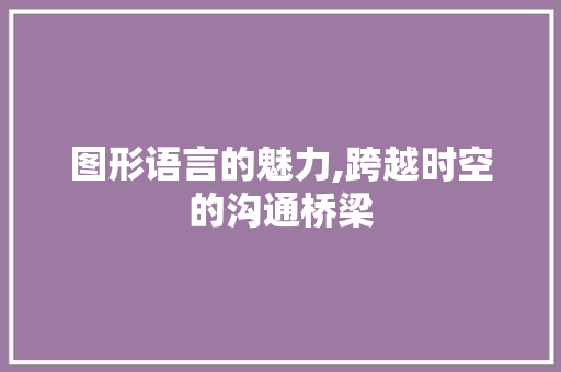 图形语言的魅力,跨越时空的沟通桥梁