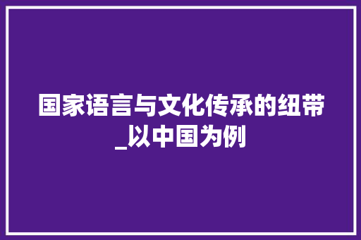 国家语言与文化传承的纽带_以中国为例