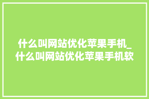 什么叫网站优化苹果手机_什么叫网站优化苹果手机软件。