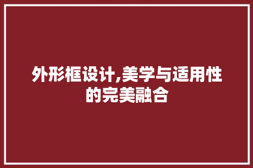 外形框设计,美学与适用性的完美融合