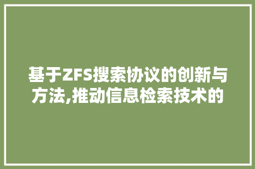 基于ZFS搜索协议的创新与方法,推动信息检索技术的飞跃发展
