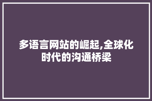 多语言网站的崛起,全球化时代的沟通桥梁