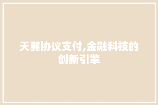 天翼协议支付,金融科技的创新引擎