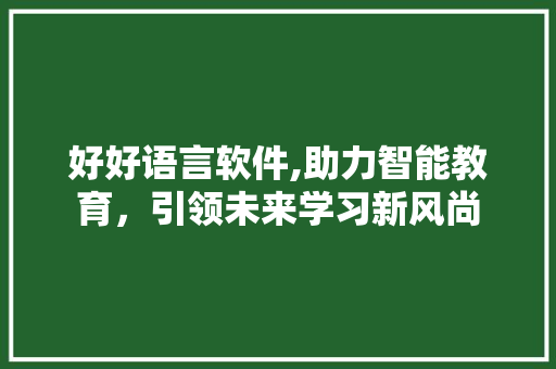 好好语言软件,助力智能教育，引领未来学习新风尚