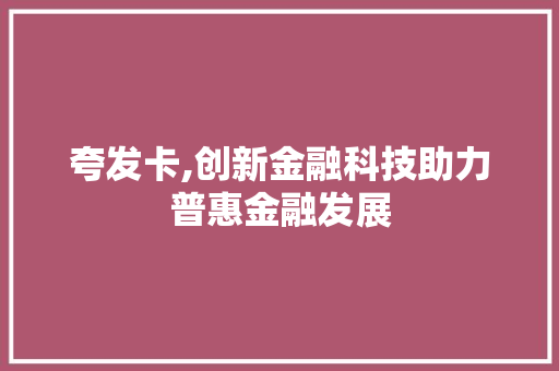 夸发卡,创新金融科技助力普惠金融发展