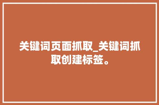 关键词页面抓取_关键词抓取创建标签。 关键词页面抓取_关键词抓取创建标签。 SEO关键词
