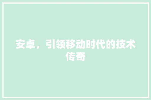 安卓，引领移动时代的技术传奇
