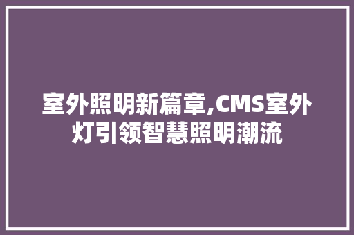 室外照明新篇章,CMS室外灯引领智慧照明潮流